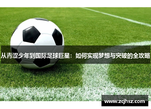 从青涩少年到国际足球巨星：如何实现梦想与突破的全攻略