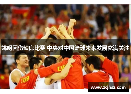 姚明因伤缺席比赛 中央对中国篮球未来发展充满关注