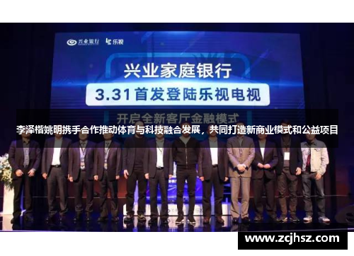 李泽楷姚明携手合作推动体育与科技融合发展，共同打造新商业模式和公益项目