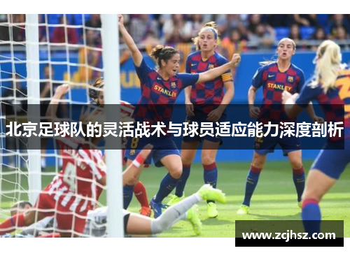 北京足球队的灵活战术与球员适应能力深度剖析
