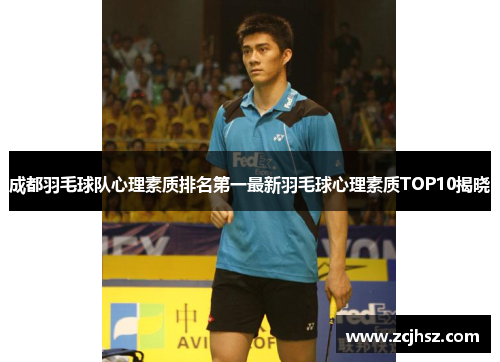 成都羽毛球队心理素质排名第一最新羽毛球心理素质TOP10揭晓
