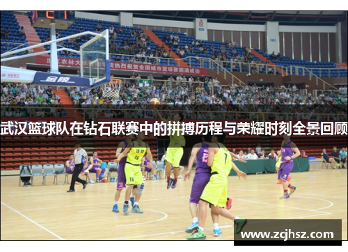 武汉篮球队在钻石联赛中的拼搏历程与荣耀时刻全景回顾