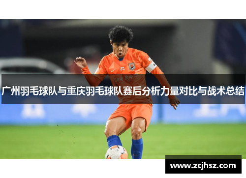 广州羽毛球队与重庆羽毛球队赛后分析力量对比与战术总结