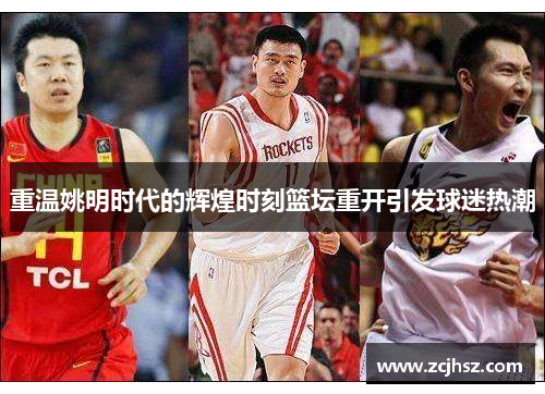 重温姚明时代的辉煌时刻篮坛重开引发球迷热潮