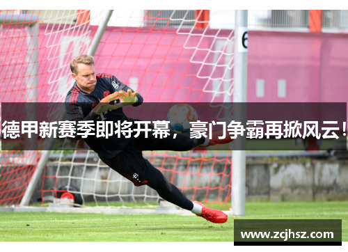 德甲新赛季即将开幕，豪门争霸再掀风云！