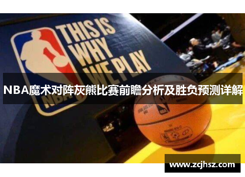 NBA魔术对阵灰熊比赛前瞻分析及胜负预测详解