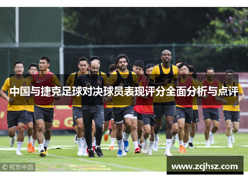 中国与捷克足球对决球员表现评分全面分析与点评