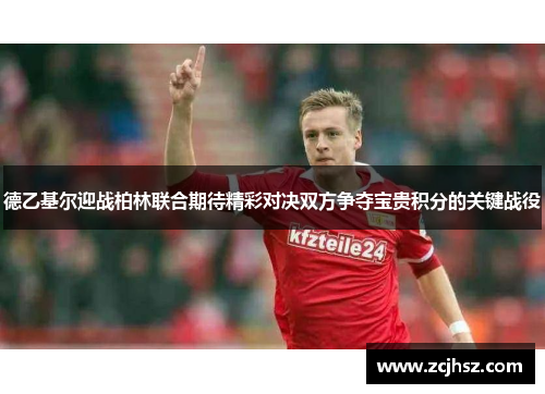 德乙基尔迎战柏林联合期待精彩对决双方争夺宝贵积分的关键战役