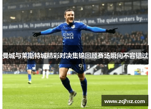 曼城与莱斯特城精彩对决集锦回顾赛场瞬间不容错过