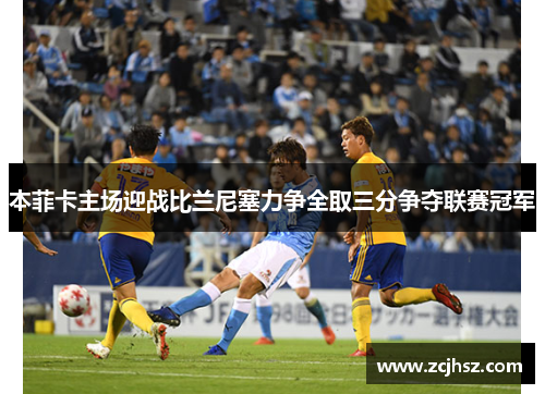本菲卡主场迎战比兰尼塞力争全取三分争夺联赛冠军