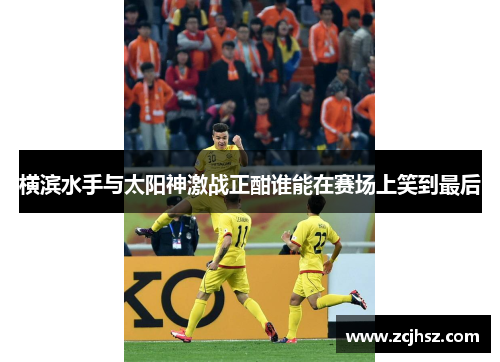 横滨水手与太阳神激战正酣谁能在赛场上笑到最后