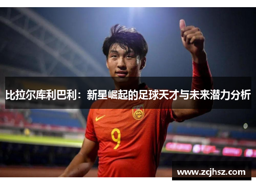 比拉尔库利巴利：新星崛起的足球天才与未来潜力分析