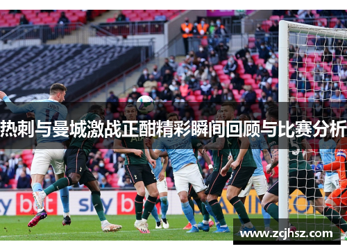 热刺与曼城激战正酣精彩瞬间回顾与比赛分析