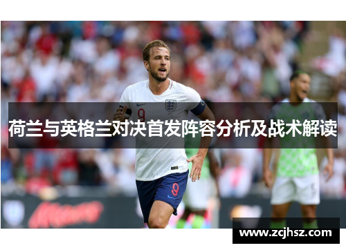 荷兰与英格兰对决首发阵容分析及战术解读